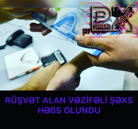 RÜŞVƏT ALAN VƏZİFƏLİ ŞƏXS HƏBS OLUNDU