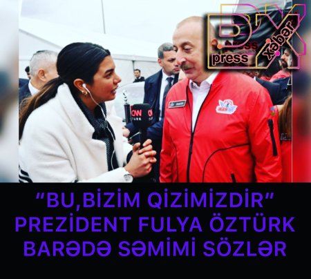 “BU,BİZİM QİZİMİZDİR” PREZİDENT FULYA ÖZTÜRK BARƏDƏ SƏMİMİ SÖZLƏR
