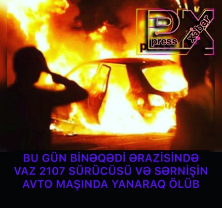 VAZ 2107 nin SÜRÜCÜSÜ VƏ SƏRNİŞİN YANARAQ ÖLÜB