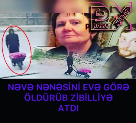 NƏVƏ NƏNƏSİNİ ÖLDÜRÜB ZİBİLLİYƏ ATDI