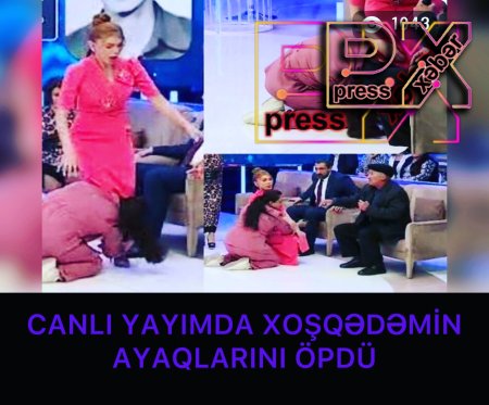 CANLI YAYIMDA XOŞQƏDƏMİN AYAQLARINI ÖPDÜ.
