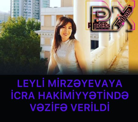 LEYLİ MİRZƏYEVAYA İCRA HAKİMİYYƏTİNDƏ VƏZİFƏ VERİLDİ