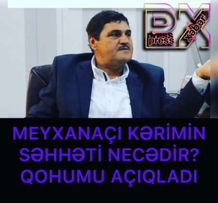 MEYXANAÇI KƏRİMİN SƏHHƏTİ NECƏDİ?