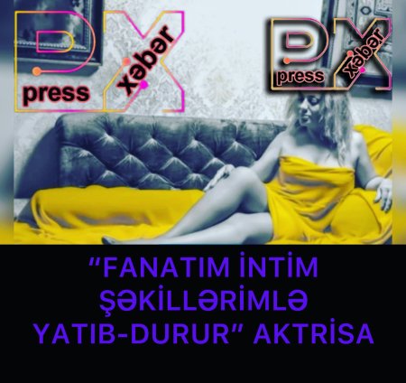 “FANATIM İNTİM ŞƏKİLLƏRİMLƏ YATIB-DURUR” AKTRİSA