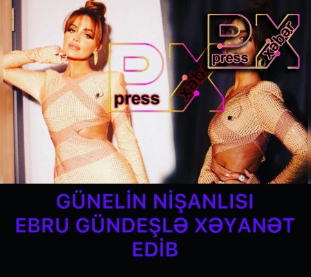 AZƏRİ QIZI GÜNELİN NİŞANLISI EBRU GÜNDEŞLƏ XƏYANƏT EDİB.