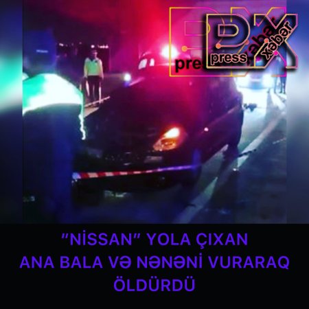 “NİSSAN” ANA BALA VƏ NƏNƏNİ VURARAQ ÖLDÜRDÜ