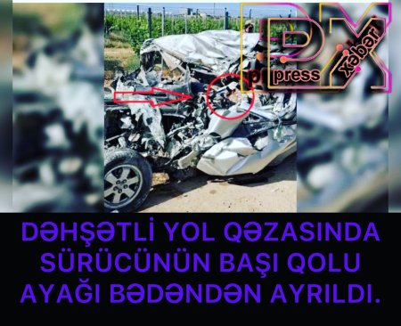 SÜRÜCÜNÜN BAŞI AYAĞI  QOLU BƏDƏNDƏN AYRILDI