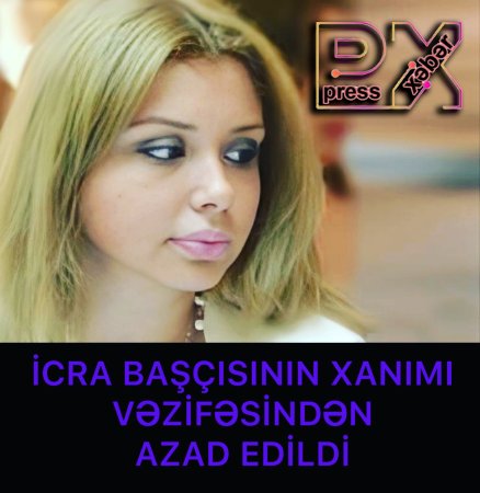 İCRA BAŞÇISININ XANIMI VƏZİFƏSİNDƏN AZAD EDİLDİ