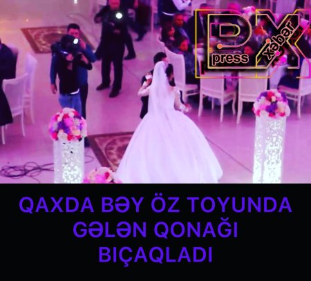 QAXDA BƏY ÖZ TOYUNDA GƏLƏN QONAĞI BIÇAQLADI