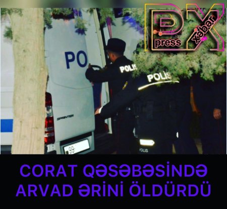 CORATDA ARVAD ƏRİNİ ÖLDÜRDÜ