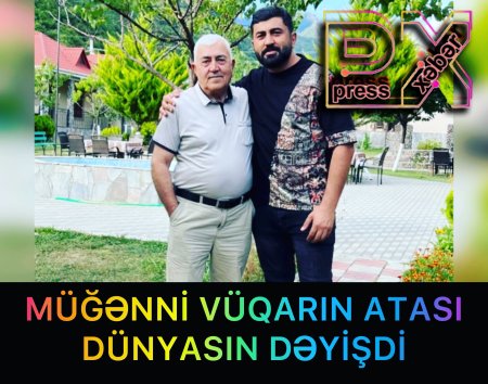 MÜĞƏNNİ VÜQARIN ATASI DÜNYASIN DƏYİŞDİ