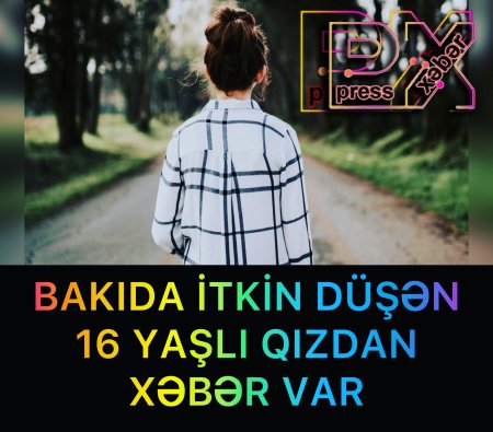 İTKİN DÜŞƏN 16 YAŞLI QIZDAN XƏBƏR VAR